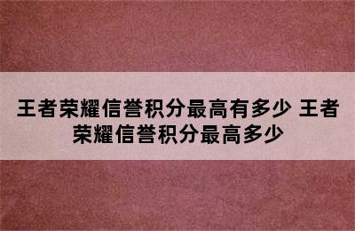 王者荣耀信誉积分最高有多少 王者荣耀信誉积分最高多少